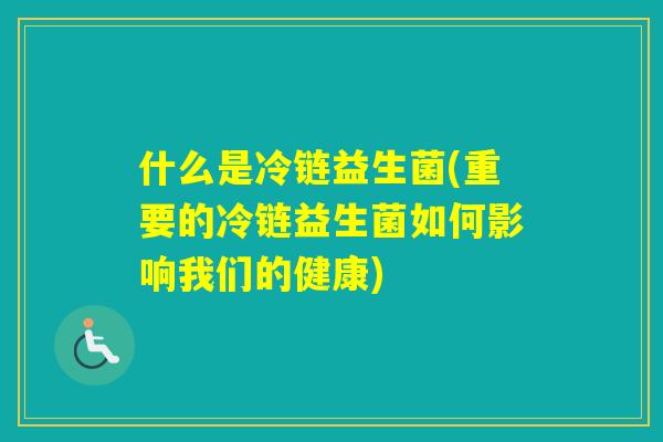 什么是冷链益生菌(重要的冷链益生菌如何影响我们的健康)