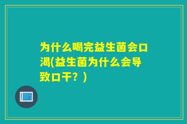 为什么喝完益生菌会口渴(益生菌为什么会导致口干?) 为什么喝完益生菌会口渴(益生菌为什么会导致口干?)