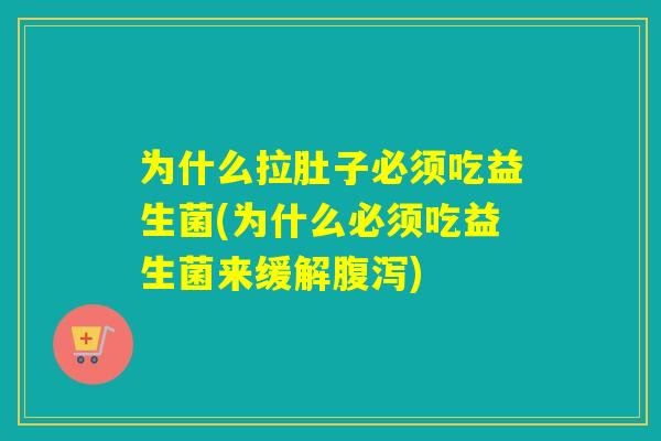 为什么拉肚子必须吃益生菌(为什么必须吃益生菌来缓解)