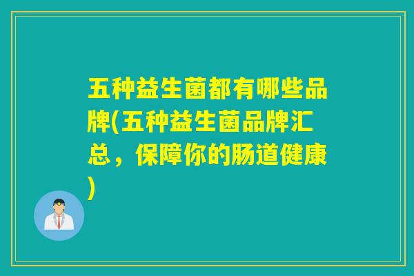 五种益生菌都有哪些品牌(五种益生菌品牌汇总，保障你的肠道健康)
