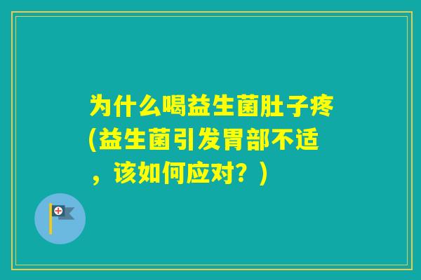 为什么喝益生菌肚子疼(益生菌引发胃部不适，该如何应对？)