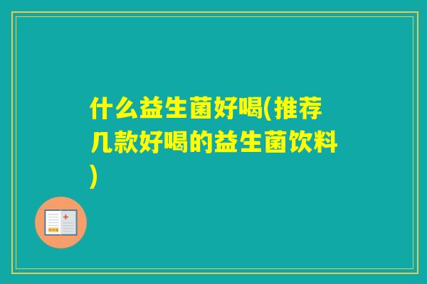 什么益生菌好喝(推荐几款好喝的益生菌饮料)