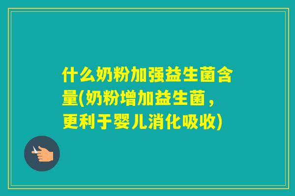 什么奶粉加强益生菌含量(奶粉增加益生菌,更利于婴儿消化吸收) 什么奶粉加强益生菌含量(奶粉增加益生菌,更利于婴儿消化吸收)