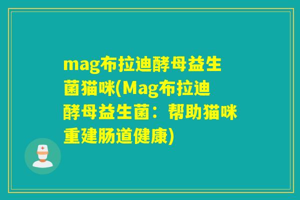 mag布拉迪酵母益生菌猫咪(Mag布拉迪酵母益生菌:帮助猫咪重建肠道健康) mag布拉迪酵母益生菌猫咪(Mag布拉迪酵母益生菌:帮助猫咪重建肠道健康)