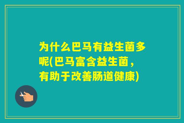 为什么巴马有益生菌多呢(巴马富含益生菌,有助于改善肠道健康) 为什么巴马有益生菌多呢(巴马富含益生菌,有助于改善肠道健康)
