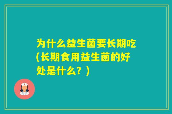 为什么益生菌要长期吃(长期食用益生菌的好处是什么？)