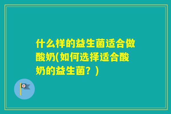 什么样的益生菌适合做酸奶(如何选择适合酸奶的益生菌？)