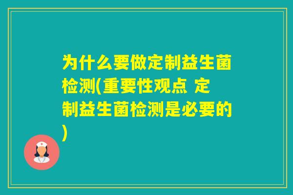 为什么要做定制益生菌检测(重要性观点 定制益生菌检测是必要的) 为什么要做定制益生菌检测(重要性观点 定制益生菌检测是必要的)