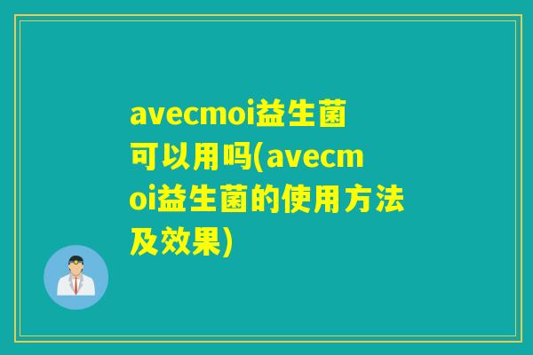 avecmoi益生菌可以用吗(avecmoi益生菌的使用方法及效果) avecmoi益生菌可以用吗(avecmoi益生菌的使用方法及效果)