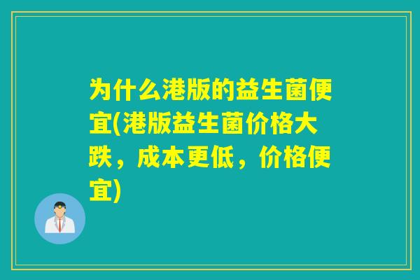 为什么港版的益生菌便宜(港版益生菌价格大跌，成本更低，价格便宜)