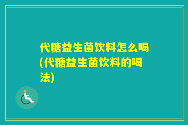 代糖益生菌饮料怎么喝(代糖益生菌饮料的喝法)