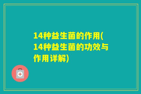 14种益生菌的作用(14种益生菌的功效与作用详解)