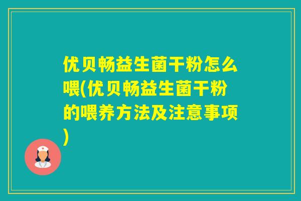 优贝畅益生菌干粉怎么喂(优贝畅益生菌干粉的喂养方法及注意事项)