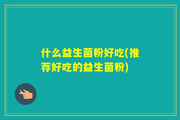 什么益生菌粉好吃(推荐好吃的益生菌粉)