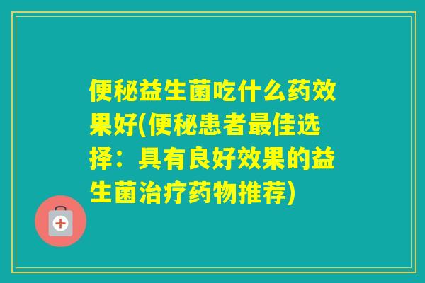 益生菌吃什么果好(患者佳选择：具有良好效果的益生菌推荐)