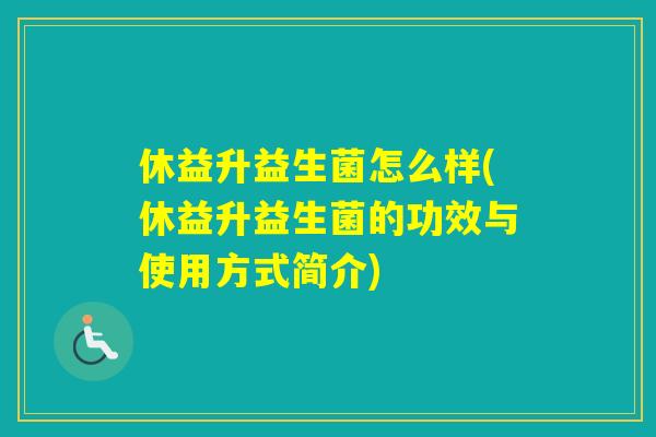 休益升益生菌怎么样(休益升益生菌的功效与使用方式简介)