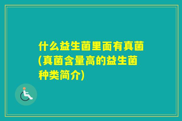 什么益生菌里面有真菌(真菌含量高的益生菌种类简介)