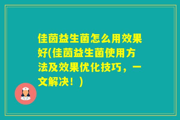 佳茵益生菌怎么用效果好(佳茵益生菌使用方法及效果优化技巧，一文解决！)