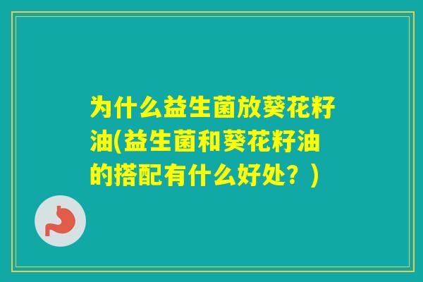 为什么益生菌放葵花籽油(益生菌和葵花籽油的搭配有什么好处？)