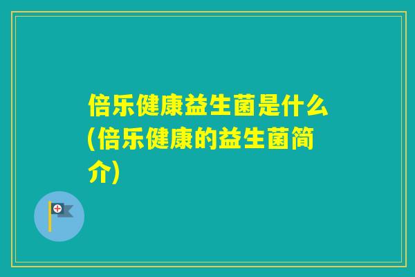 倍乐健康益生菌是什么(倍乐健康的益生菌简介)
