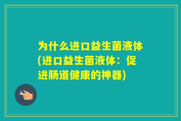 为什么进口益生菌液体(进口益生菌液体：促进肠道健康的神器)