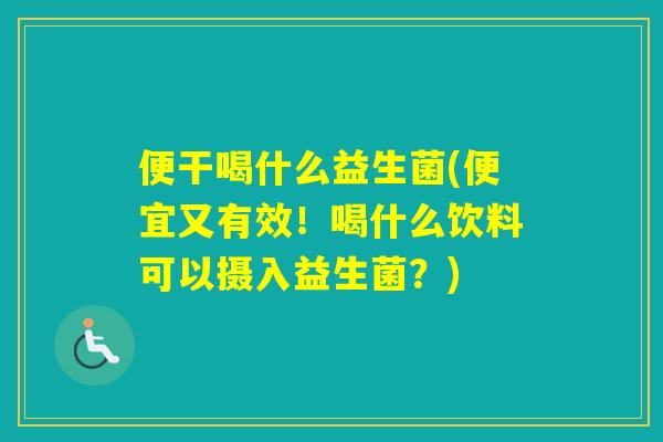 便干喝什么益生菌(便宜又有效！喝什么饮料可以摄入益生菌？)
