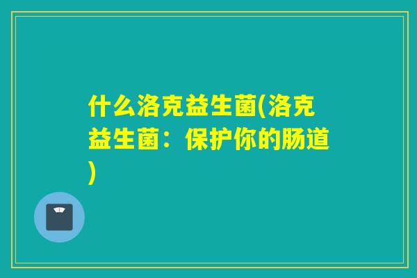 什么洛克益生菌(洛克益生菌：保护你的肠道)