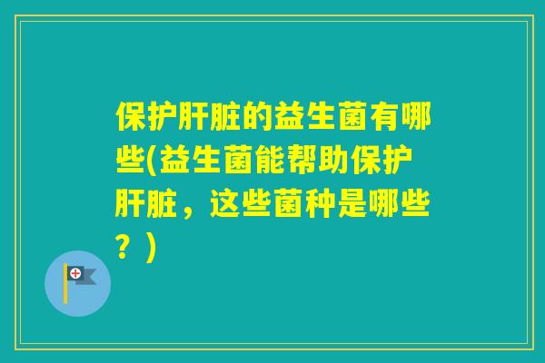 保护的益生菌有哪些(益生菌能帮助保护，这些菌种是哪些？)