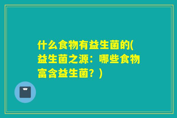 什么食物有益生菌的(益生菌之源：哪些食物富含益生菌？)