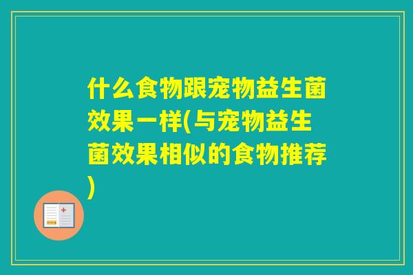 什么食物跟宠物益生菌效果一样(与宠物益生菌效果相似的食物推荐)