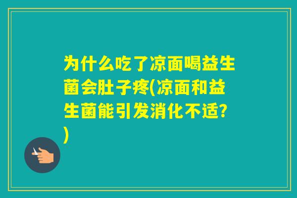 为什么吃了凉面喝益生菌会肚子疼(凉面和益生菌能引发消化不适？)