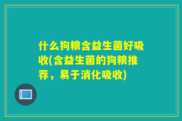 什么狗粮含益生菌好吸收(含益生菌的狗粮推荐,易于消化吸收) 什么狗粮含益生菌好吸收(含益生菌的狗粮推荐,易于消化吸收)