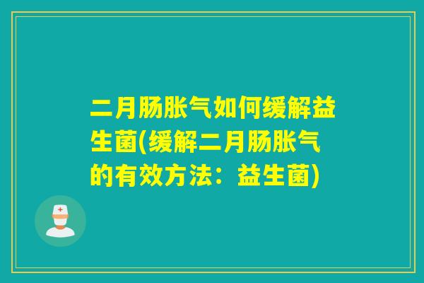 二月肠如何缓解益生菌(缓解二月肠的有效方法：益生菌)