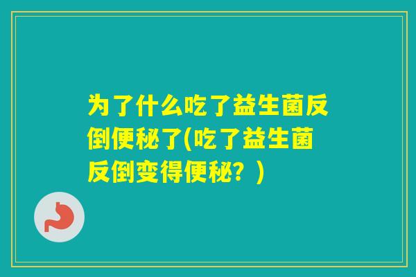 为了什么吃了益生菌反倒了(吃了益生菌反倒变得?) 为了什么吃了益生菌反倒了(吃了益生菌反倒变得?)