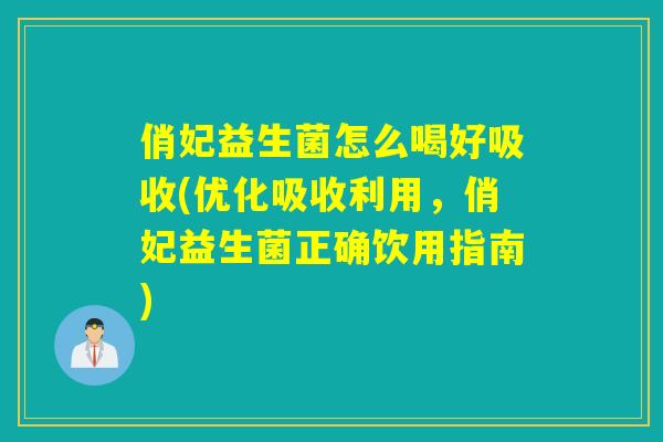 俏妃益生菌怎么喝好吸收(优化吸收利用,俏妃益生菌正确饮用指南) 俏妃益生菌怎么喝好吸收(优化吸收利用,俏妃益生菌正确饮用指南)