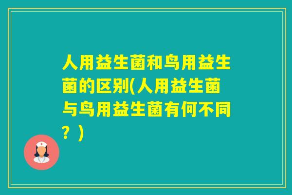 人用益生菌和鸟用益生菌的区别(人用益生菌与鸟用益生菌有何不同？)