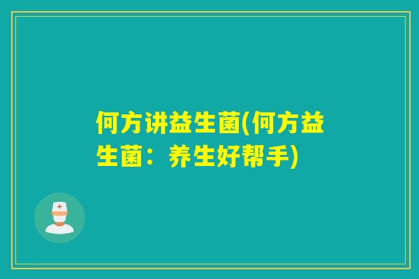 何方讲益生菌(何方益生菌：养生好帮手)