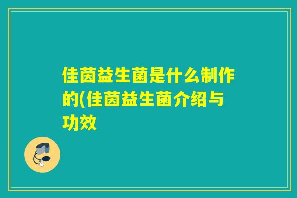 佳茵益生菌是什么制作的(佳茵益生菌介绍与功效