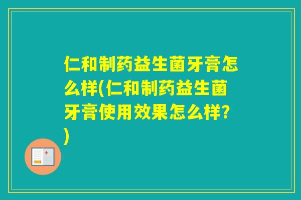仁和制药益生菌牙膏怎么样(仁和制药益生菌牙膏使用效果怎么样？)