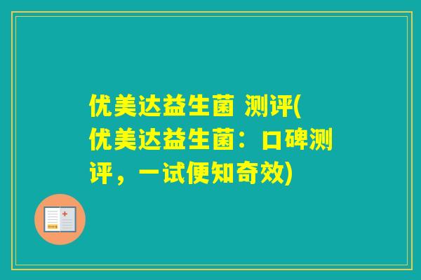 优美达益生菌 测评(优美达益生菌：口碑测评，一试便知奇效)