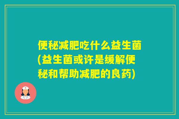 吃什么益生菌(益生菌或许是缓解和帮助的良药)
