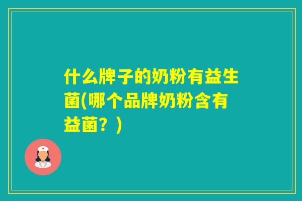 什么牌子的奶粉有益生菌(哪个品牌奶粉含有益菌？)