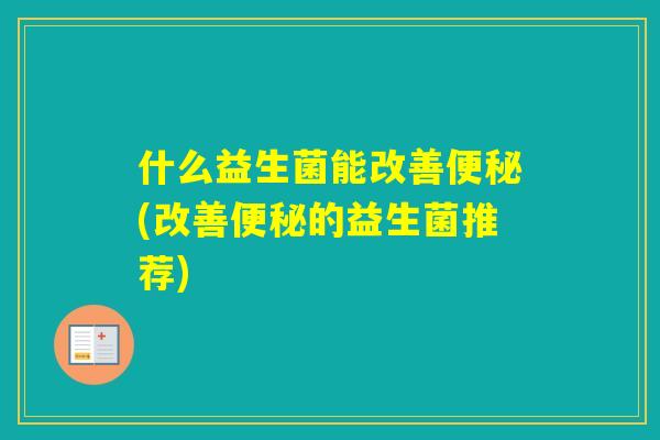 什么益生菌能改善(改善的益生菌推荐)