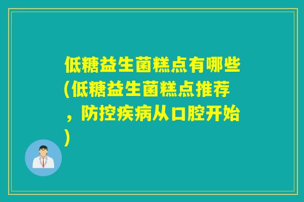低糖益生菌糕点有哪些(低糖益生菌糕点推荐，防控从口腔开始)