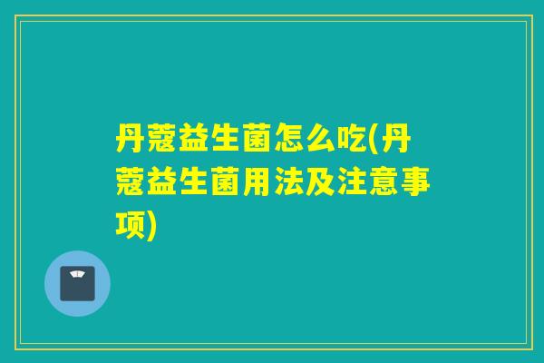 丹蔻益生菌怎么吃(丹蔻益生菌用法及注意事项)