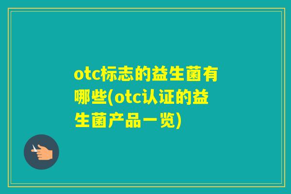 otc标志的益生菌有哪些(otc认证的益生菌产品一览)