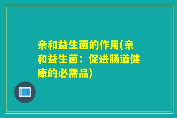 亲和益生菌的作用(亲和益生菌：促进肠道健康的必需品)