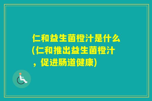 仁和益生菌橙汁是什么(仁和推出益生菌橙汁，促进肠道健康)