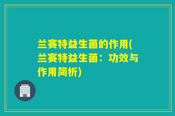 兰赛特益生菌的作用(兰赛特益生菌：功效与作用简析)
