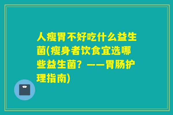 人瘦胃不好吃什么益生菌(瘦身者饮食宜选哪些益生菌？——护理指南)